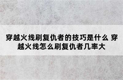 穿越火线刷复仇者的技巧是什么 穿越火线怎么刷复仇者几率大